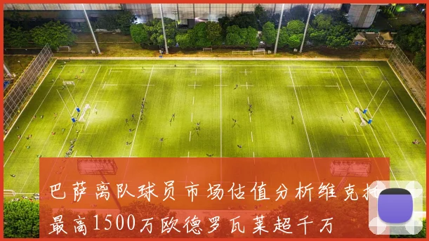 巴萨离队球员市场估值分析维克托最高1500万欧德罗瓦莱超千万