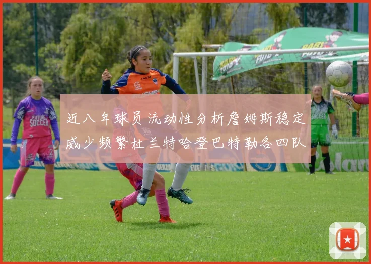 近八年球员流动性分析詹姆斯稳定威少频繁杜兰特哈登巴特勒各四队