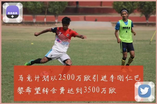 马竞计划以2500万欧引进李刚仁巴黎希望转会费达到3500万欧