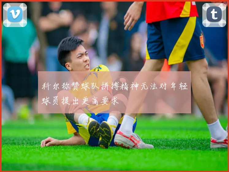 科尔称赞球队拼搏精神无法对年轻球员提出更高要求