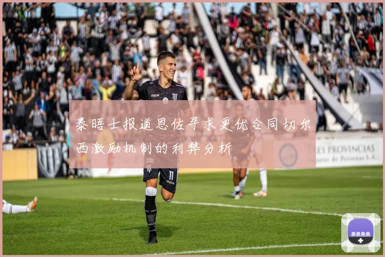 泰晤士报道恩佐寻求更优合同切尔西激励机制的利弊分析