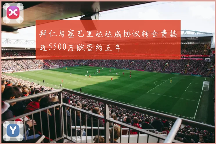拜仁与塞巴里达达成协议转会费接近5500万欧签约五年