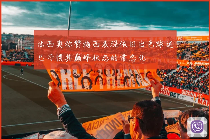 法西奥称赞梅西表现依旧出色球迷已习惯其巅峰状态的常态化