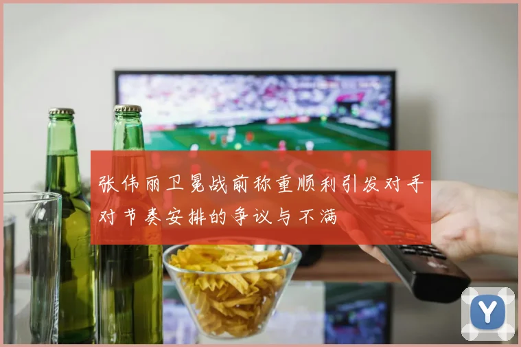张伟丽卫冕战前称重顺利引发对手对节奏安排的争议与不满