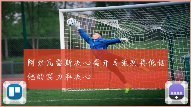 阿尔瓦雷斯决心离开马竞别再低估他的实力和决心
