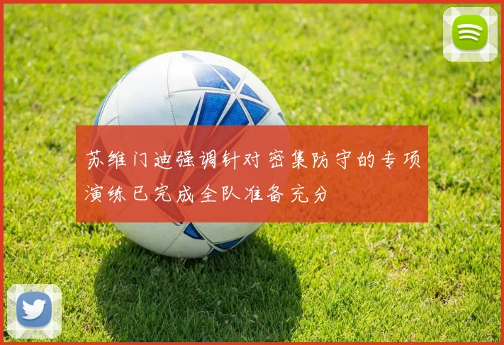 苏维门迪强调针对密集防守的专项演练已完成全队准备充分