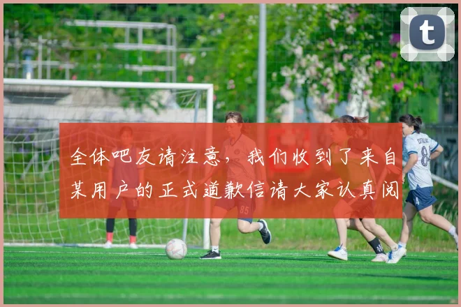 全体吧友请注意，我们收到了来自某用户的正式道歉信请大家认真阅读