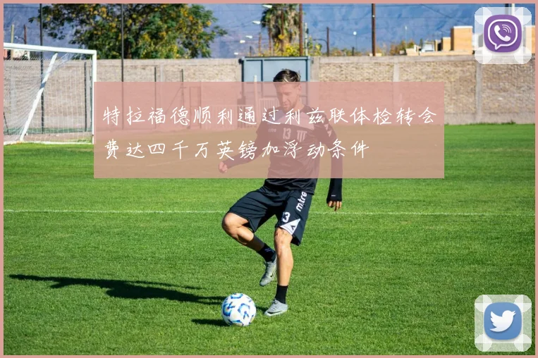 特拉福德顺利通过利兹联体检转会费达四千万英镑加浮动条件