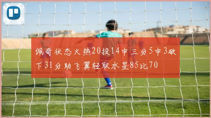 佩奇状态火热20投14中三分5中3砍下31分助飞翼轻取水星85比70