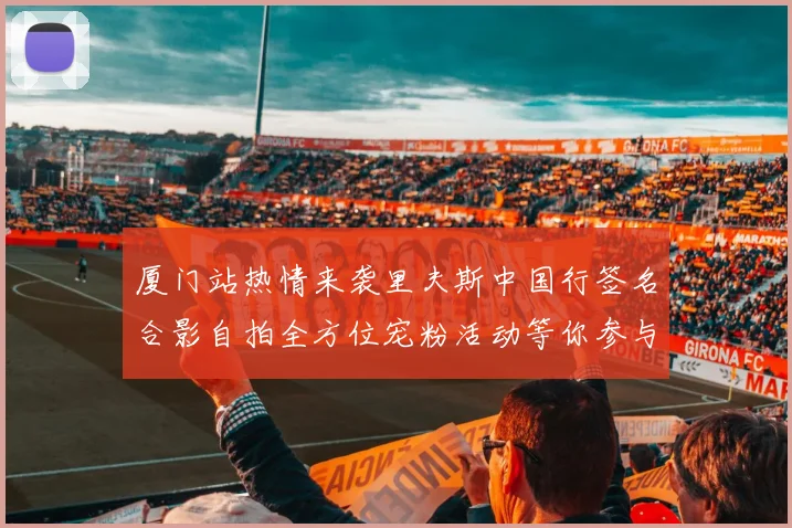 厦门站热情来袭里夫斯中国行签名合影自拍全方位宠粉活动等你参与